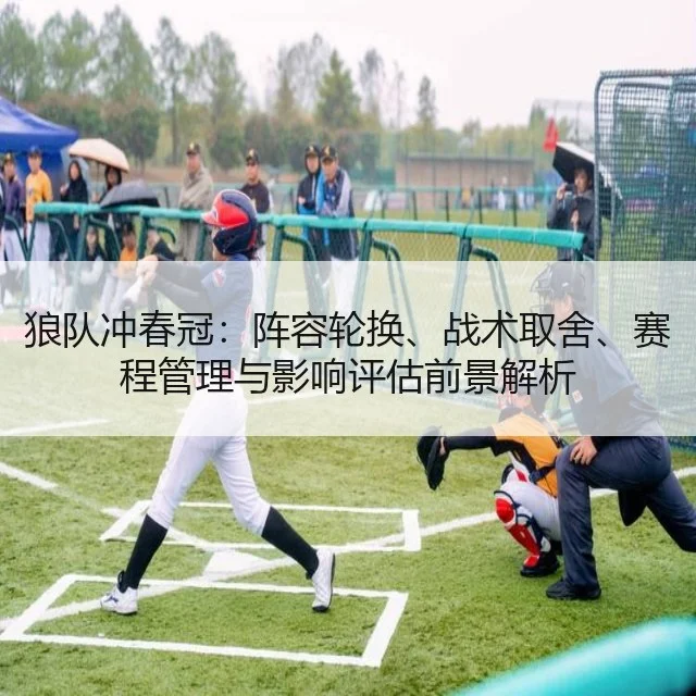 狼队冲春冠:阵容轮换、战术取舍、赛程管理与影响评估前景解析